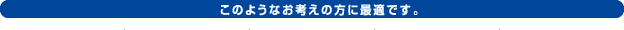 このようなお考えの方に最適です。