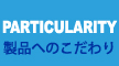 RESPECT QUALITY OF OUR PRODUCT 製品へのこだわり