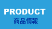PRODUCT 商品情報