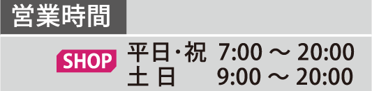 営業時間 shop 平日・祝 7:00～20:00 土日 9:00～20:00