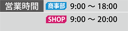 営業時間 営業部 9:00～18:00 SHOP  9:00～20:00