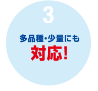 多品種・少量にも対応！