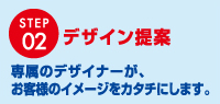 デザイン提案 専属のデザイナーが、お客様のイメージをカタチにします。