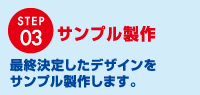 サンプル製作 最終決定したデザインをサンプル製作します。